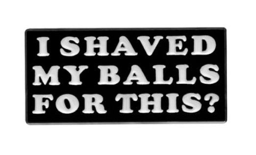 I Shaved My Balls For This? Pin - Rebellious Unicorns
